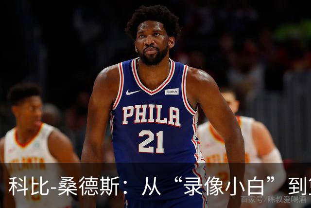 科比-桑德斯：从“录像小白”到篮球复盘达人